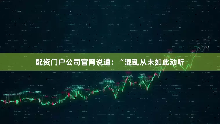 配资门户公司官网说道：“混乱从未如此动听
