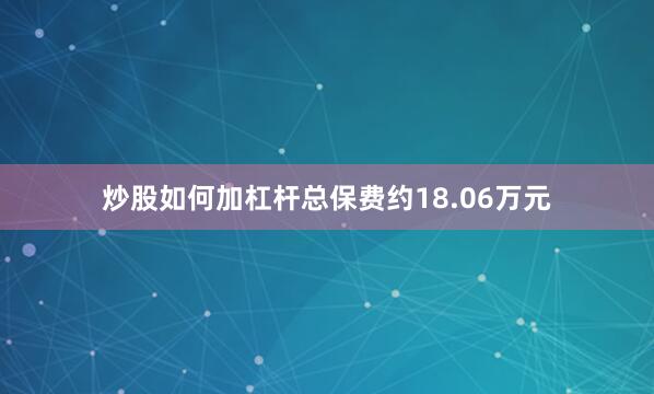 炒股如何加杠杆总保费约18.06万元