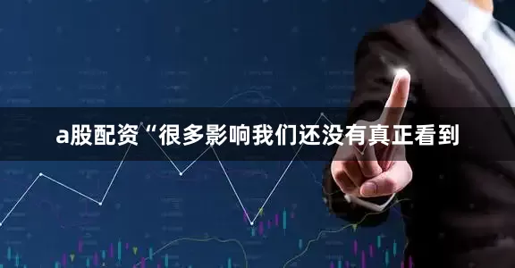 a股配资“很多影响我们还没有真正看到
