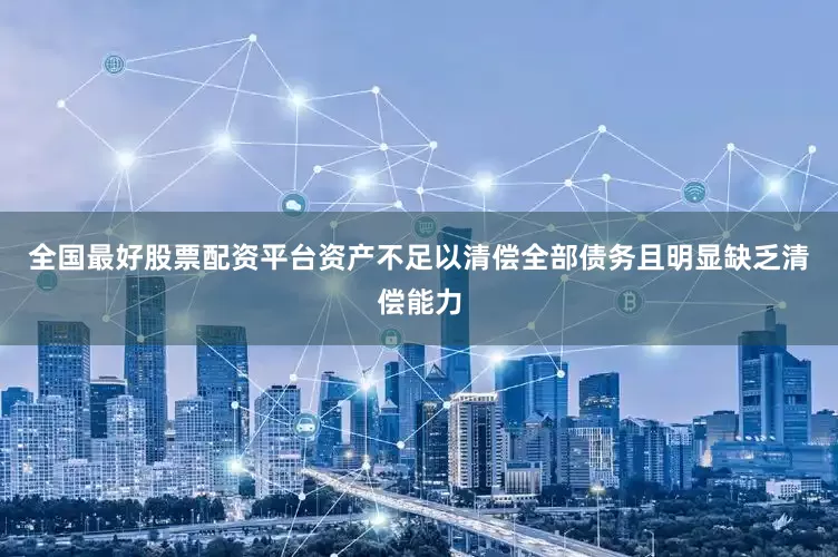 全国最好股票配资平台资产不足以清偿全部债务且明显缺乏清偿能力