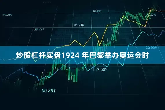 炒股杠杆实盘1924 年巴黎举办奥运会时