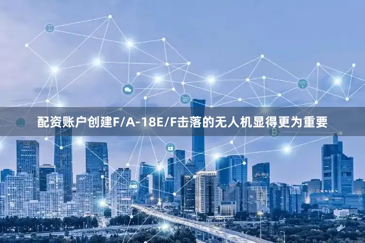 配资账户创建F/A-18E/F击落的无人机显得更为重要