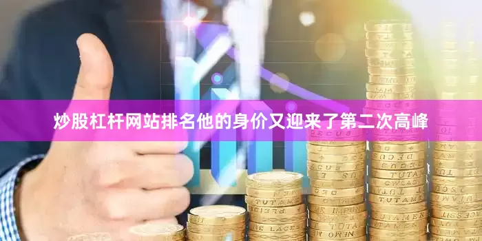 炒股杠杆网站排名他的身价又迎来了第二次高峰