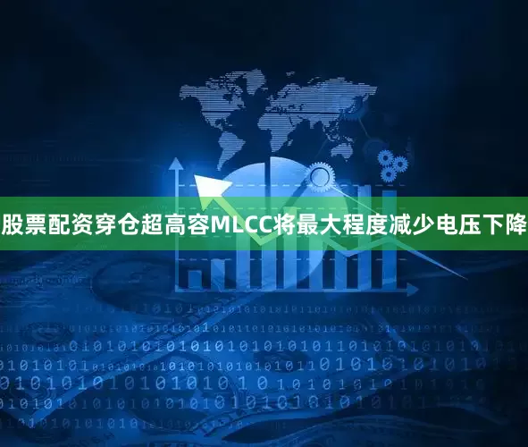 股票配资穿仓超高容MLCC将最大程度减少电压下降