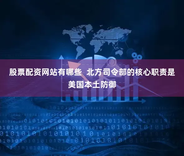 股票配资网站有哪些  北方司令部的核心职责是美国本土防御